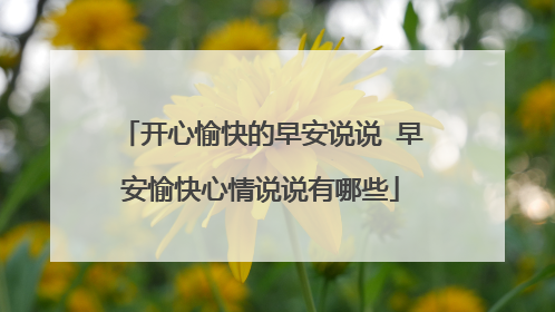 开心愉快的早安说说 早安愉快心情说说有哪些