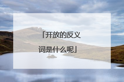 开放的反义词是什么呢