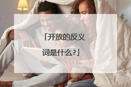 开放的反义词是什么?
