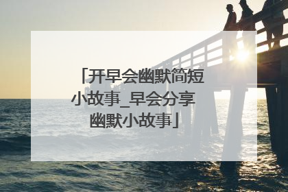 开早会幽默简短小故事_早会分享幽默小故事
