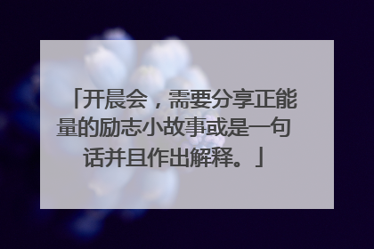 开晨会，需要分享正能量的励志小故事或是一句话并且作出解释。
