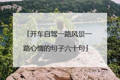 开车自驾一路风景一路心情的句子六十句