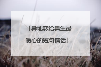 异地恋给男生最暖心的短句情话