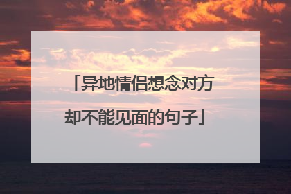 异地情侣想念对方却不能见面的句子