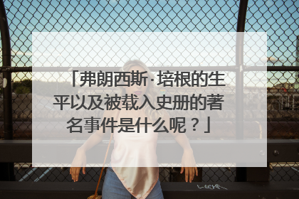 弗朗西斯·培根的生平以及被载入史册的著名事件是什么呢?