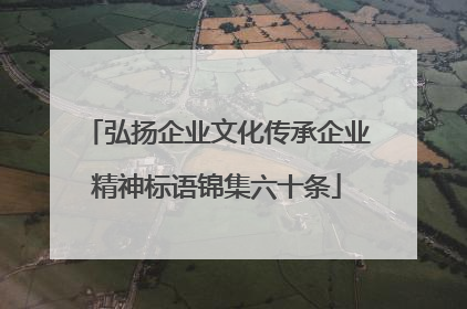 弘扬企业文化传承企业精神标语锦集六十条