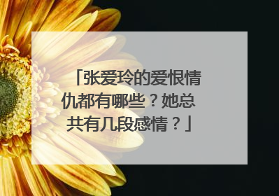 张爱玲的爱恨情仇都有哪些?她总共有几段感情?