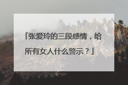 张爱玲的三段感情,给所有女人什么警示?