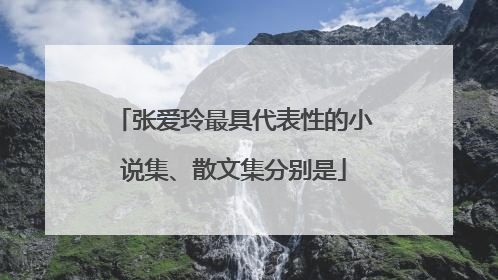 张爱玲最具代表性的小说集、散文集分别是