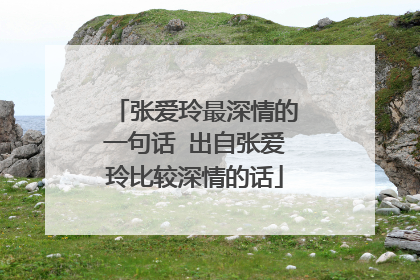 张爱玲最深情的一句话 出自张爱玲比较深情的话