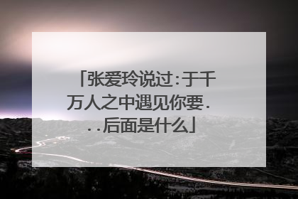 张爱玲说过:于千万人之中遇见你要...后面是什么