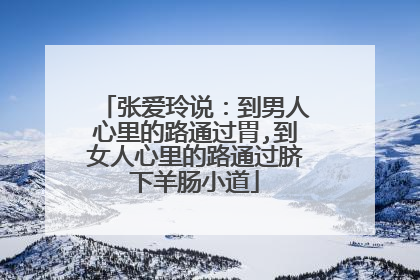 张爱玲说:到男人心里的路通过胃,到女人心里的路通过脐下羊肠小道