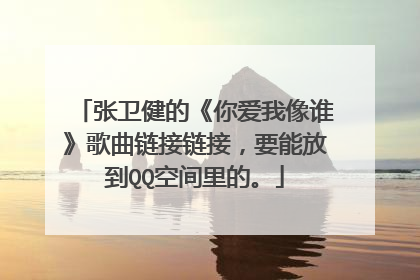 张卫健的《你爱我像谁》歌曲链接链接，要能放到QQ空间里的。