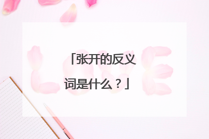 张开的反义词是什么？