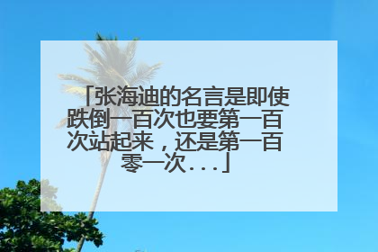 张海迪的名言是即使跌倒一百次也要第一百次站起来，还是第一百零一次...