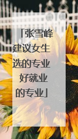 张雪峰建议女生选的专业 好就业的专业