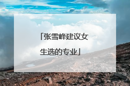 张雪峰建议女生选的专业