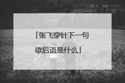 张飞穿针下一句歇后语是什么