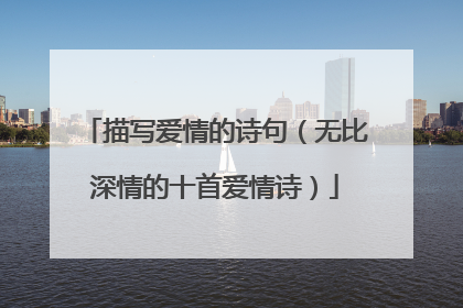 描写爱情的诗句(无比深情的十首爱情诗)