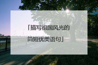 描写祖国风光的简短优美语句