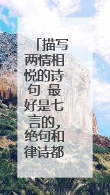 描写两情相悦的诗句 最好是七言的,绝句和律诗都可以