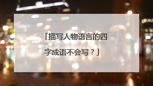 描写人物语言的四字成语不会写?