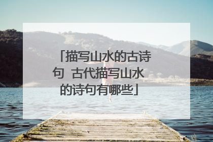 描写山水的古诗句 古代描写山水的诗句有哪些