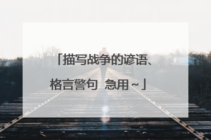 描写战争的谚语、格言警句 急用~
