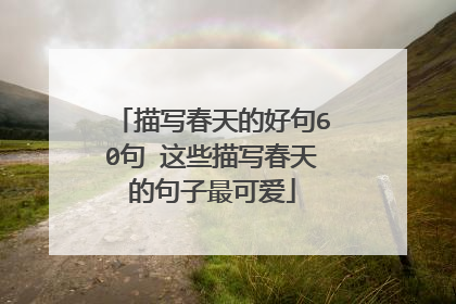 描写春天的好句60句 这些描写春天的句子最可爱