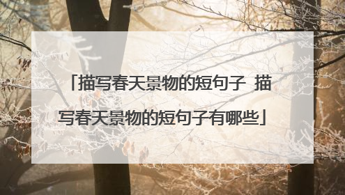 描写春天景物的短句子 描写春天景物的短句子有哪些