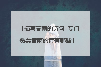 描写春雨的诗句 专门赞美春雨的诗有哪些