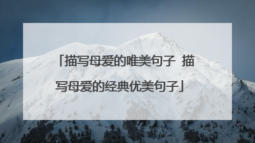 描写母爱的唯美句子 描写母爱的经典优美句子