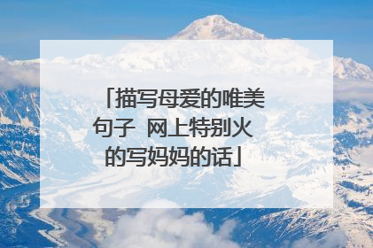 描写母爱的唯美句子 网上特别火的写妈妈的话