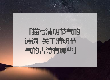 描写清明节气的诗词 关于清明节气的古诗有哪些