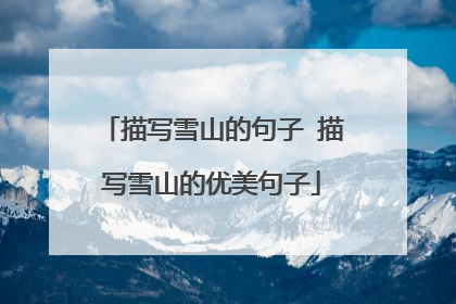 描写雪山的句子 描写雪山的优美句子