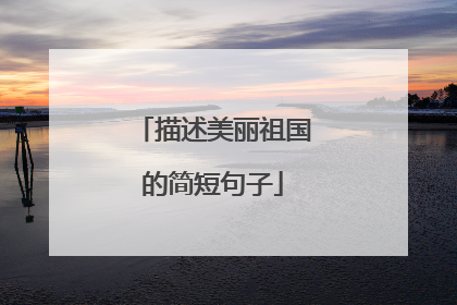 描述美丽祖国的简短句子