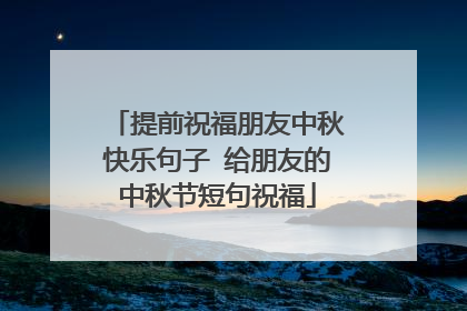 提前祝福朋友中秋快乐句子 给朋友的中秋节短句祝福