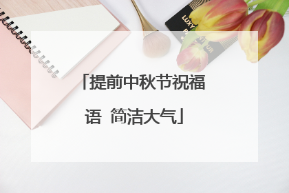 提前中秋节祝福语 简洁大气