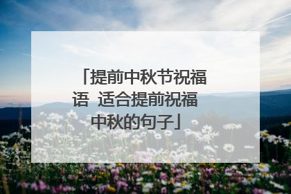 提前中秋节祝福语 适合提前祝福中秋的句子