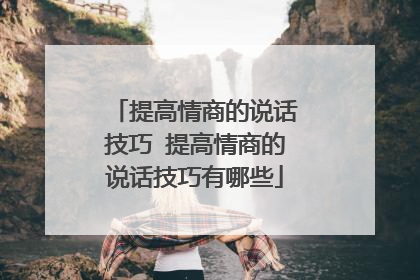 提高情商的说话技巧 提高情商的说话技巧有哪些