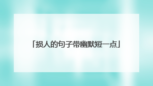 损人的句子带幽默短一点