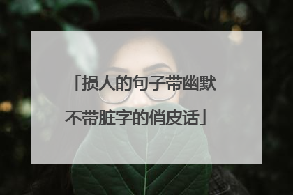 损人的句子带幽默不带脏字的俏皮话