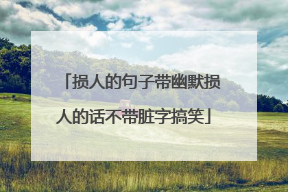 损人的句子带幽默损人的话不带脏字搞笑