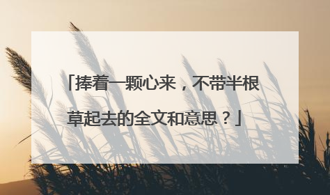 捧着一颗心来,不带半根草起去的全文和意思?