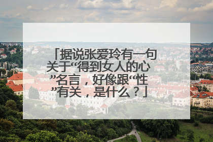 据说张爱玲有一句关于“得到女人的心”名言，好像跟“性”有关，是什么？
