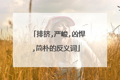 排挤,严峻,凶悍,简朴的反义词