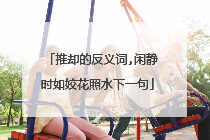 推却的反义词,闲静时如姣花照水下一句