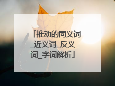 推动的同义词_近义词_反义词_字词解析