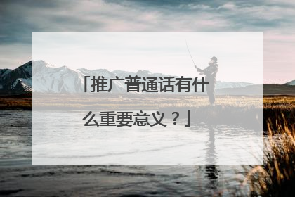 推广普通话有什么重要意义？
