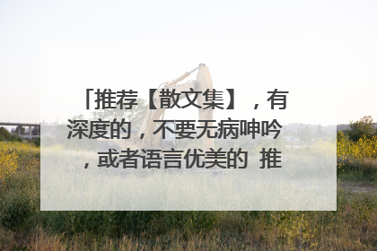 推荐【散文集】，有深度的，不要无病呻吟，或者语言优美的 推荐2本以上，最好有推荐理由，谢谢